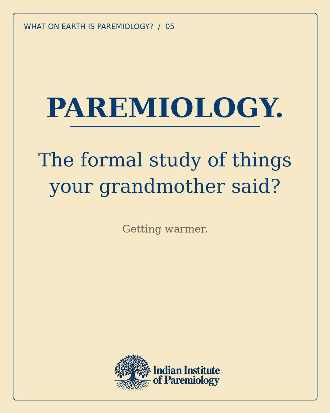 Paremiology. The formal study of things your grandmother said? Getting warmer.